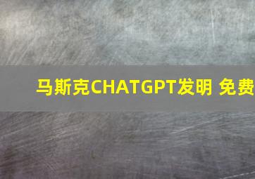 马斯克CHATGPT发明 免费